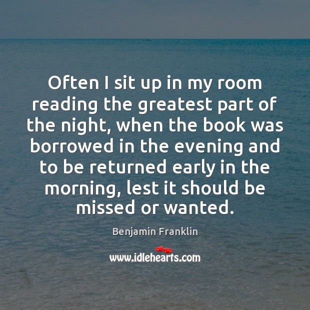 Often I sit up in my room reading the greatest part of Benjamin Franklin Picture Quote