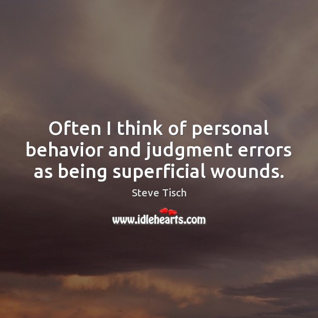Often I think of personal behavior and judgment errors as being superficial wounds. Steve Tisch Picture Quote