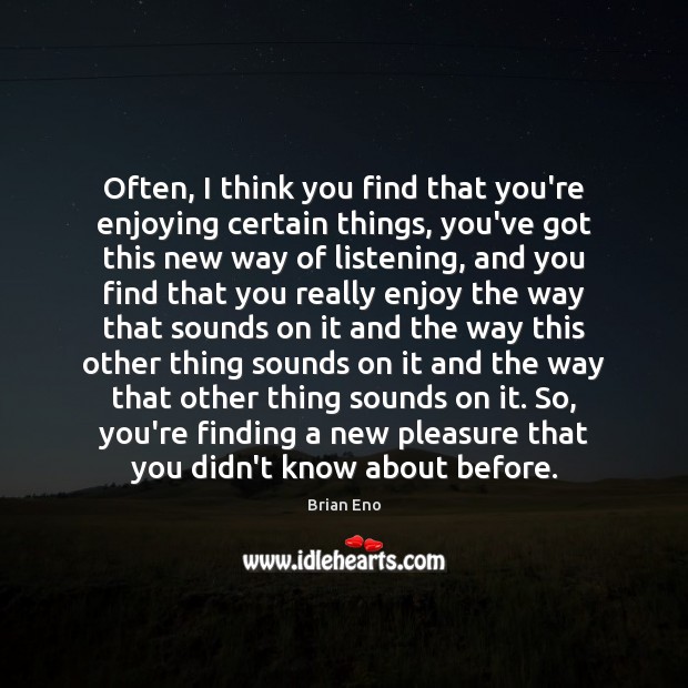 Often, I think you find that you’re enjoying certain things, you’ve got Brian Eno Picture Quote
