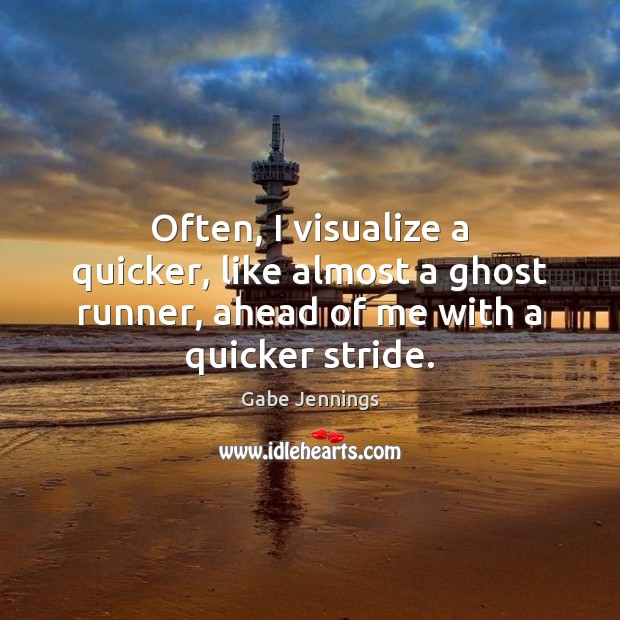 Often, I visualize a quicker, like almost a ghost runner, ahead of Gabe Jennings Picture Quote