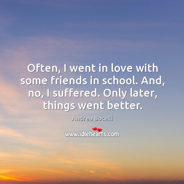 Often, I went in love with some friends in school. And, no, I suffered. Only later, things went better. Image