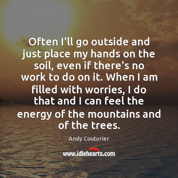 Often I’ll go outside and just place my hands on the soil, Andy Couturier Picture Quote