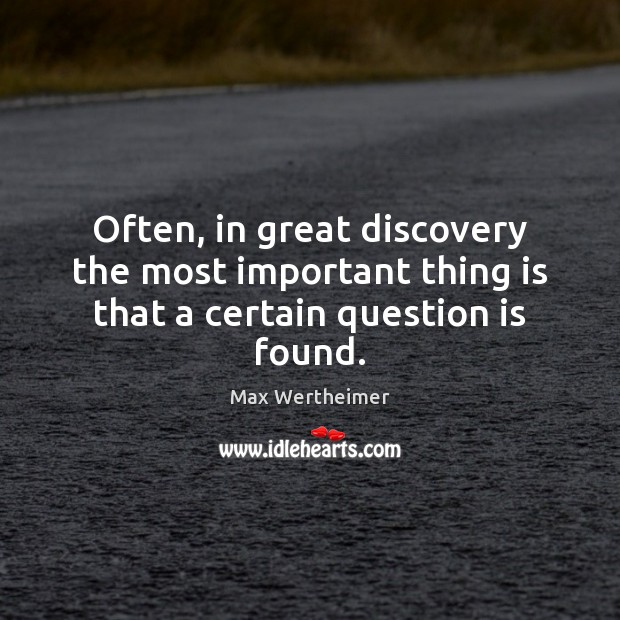 Often, in great discovery the most important thing is that a certain question is found. Max Wertheimer Picture Quote