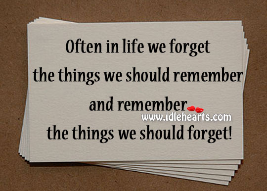 Often in life we forget the things we should remember Image