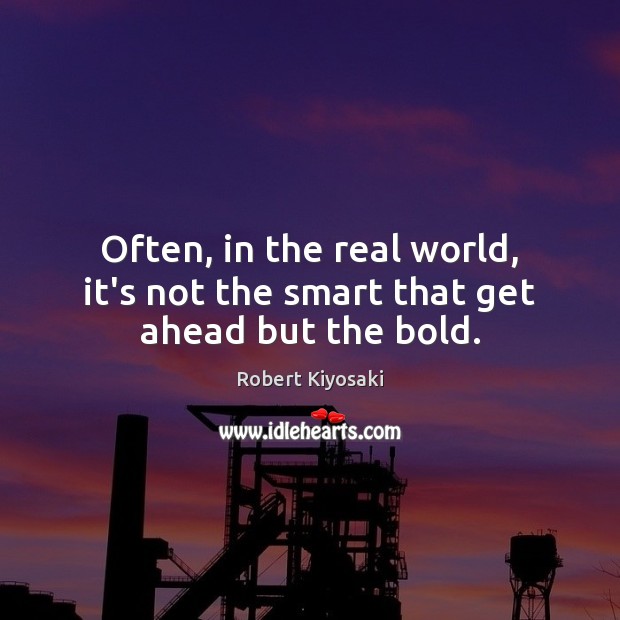 Often, in the real world, it’s not the smart that get ahead but the bold. Robert Kiyosaki Picture Quote