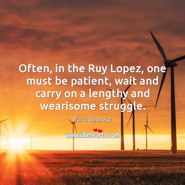 Often, in the Ruy Lopez, one must be patient, wait and carry Image