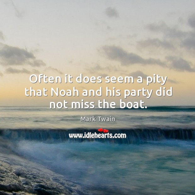 Often it does seem a pity that noah and his party did not miss the boat. Mark Twain Picture Quote