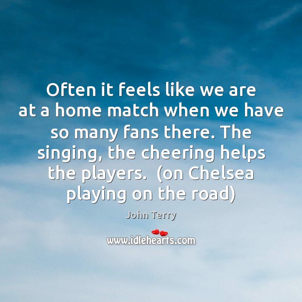 Often it feels like we are at a home match when we John Terry Picture Quote