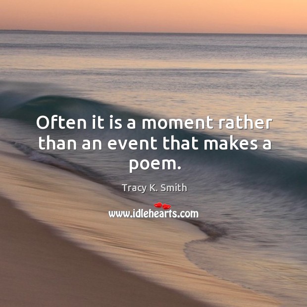 Often it is a moment rather than an event that makes a poem. Tracy K. Smith Picture Quote