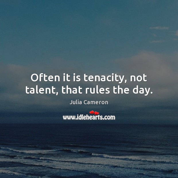 Often it is tenacity, not talent, that rules the day. Julia Cameron Picture Quote