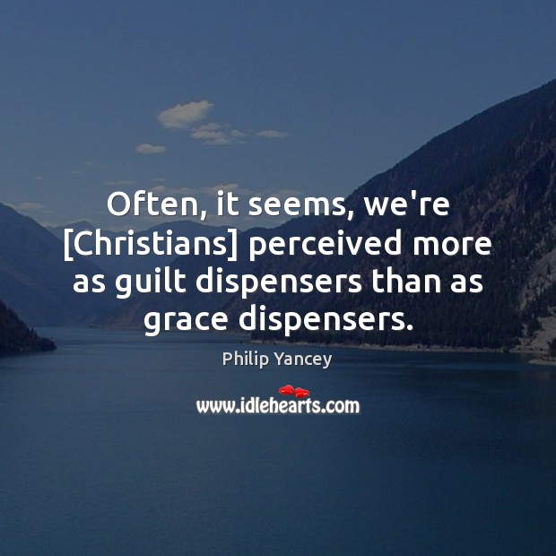 Often, it seems, we’re [Christians] perceived more as guilt dispensers than as Philip Yancey Picture Quote