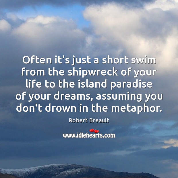 Often it’s just a short swim from the shipwreck of your life Robert Breault Picture Quote