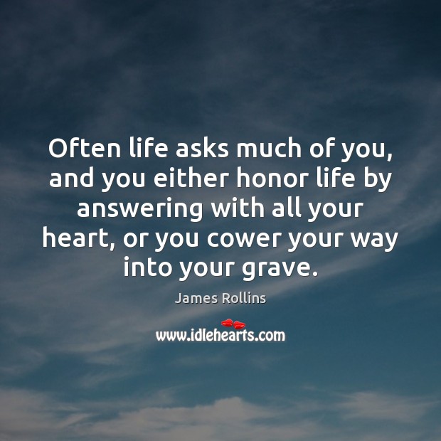 Often life asks much of you, and you either honor life by James Rollins Picture Quote