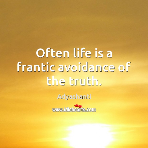 Often life is a frantic avoidance of the truth. Adyashanti Picture Quote