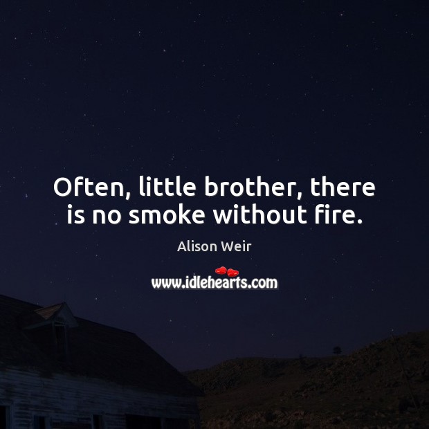 Often, little brother, there is no smoke without fire. Alison Weir Picture Quote
