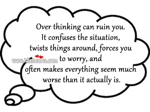 Over thinking can ruin you. It confuses the situation. Image