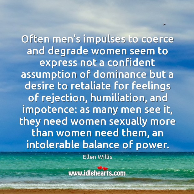 Often men’s impulses to coerce and degrade women seem to express not Ellen Willis Picture Quote