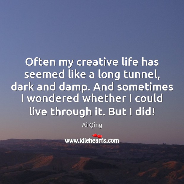 Often my creative life has seemed like a long tunnel, dark and Image