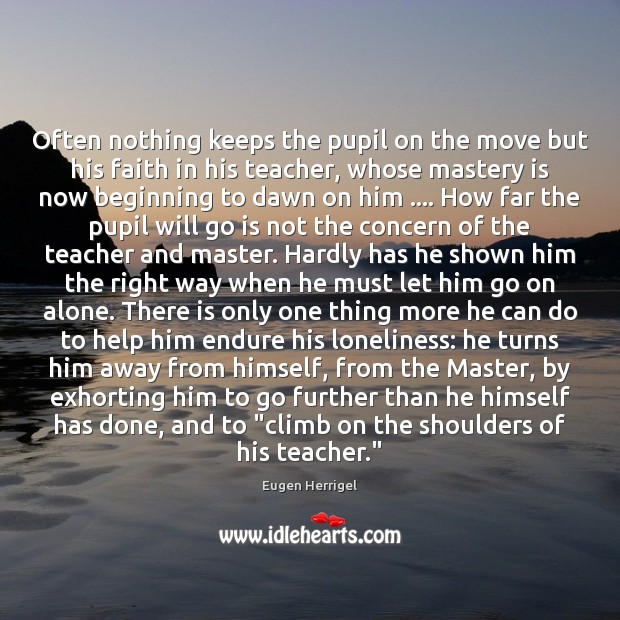Often nothing keeps the pupil on the move but his faith in Eugen Herrigel Picture Quote