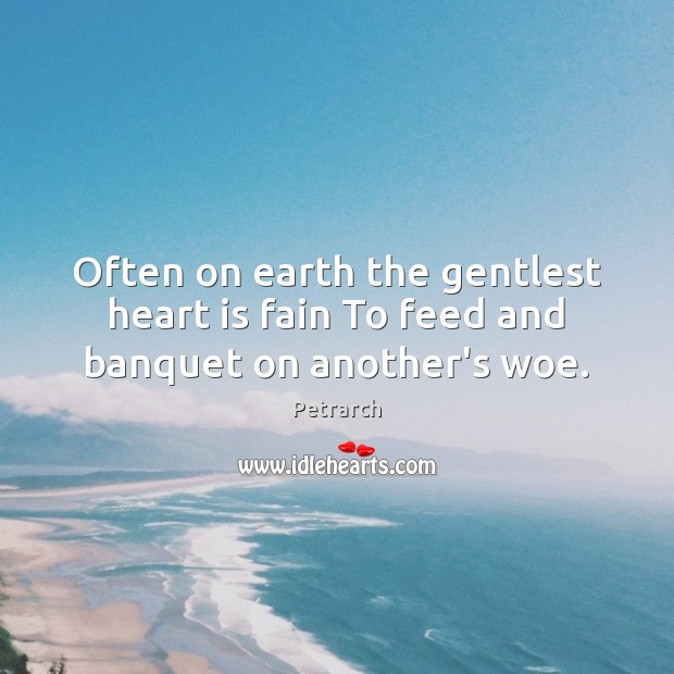 Often on earth the gentlest heart is fain To feed and banquet on another’s woe. Petrarch Picture Quote