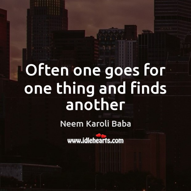 Often one goes for one thing and finds another Neem Karoli Baba Picture Quote