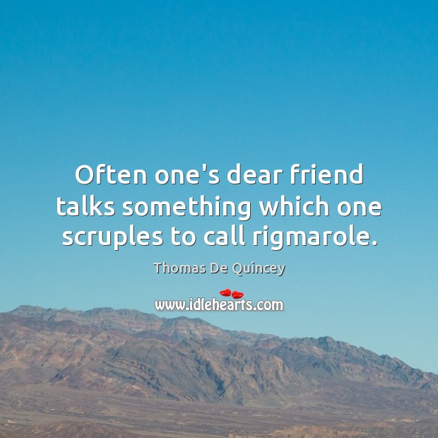 Often one’s dear friend talks something which one scruples to call rigmarole. Thomas De Quincey Picture Quote