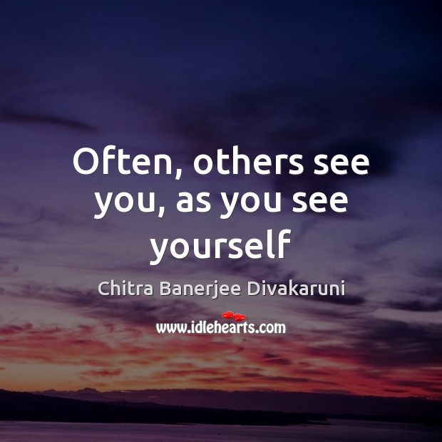 Often, others see you, as you see yourself Chitra Banerjee Divakaruni Picture Quote