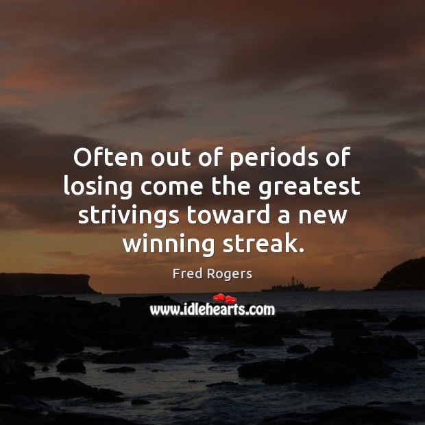 Often out of periods of losing come the greatest strivings toward a new winning streak. Fred Rogers Picture Quote