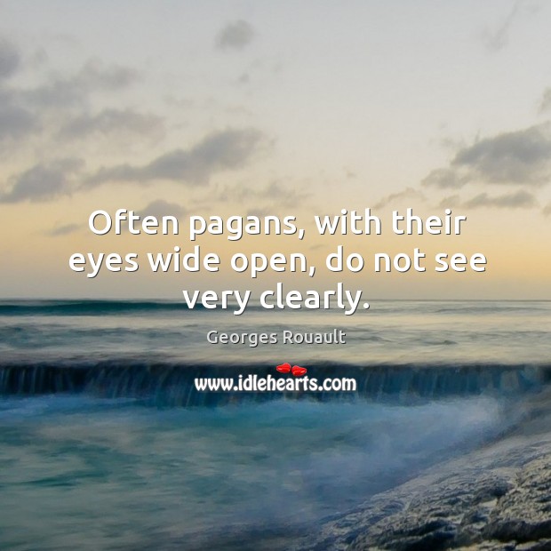 Often pagans, with their eyes wide open, do not see very clearly. Georges Rouault Picture Quote