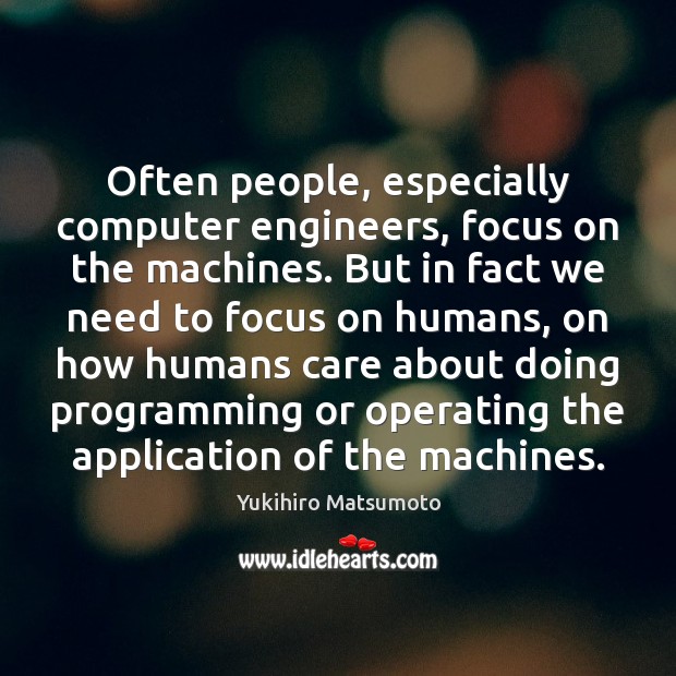 Often people, especially computer engineers, focus on the machines. But in fact Image