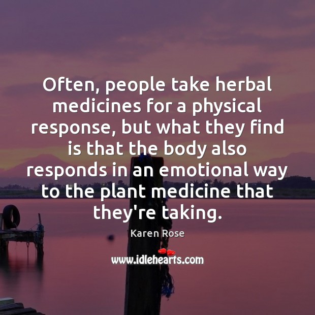 Often, people take herbal medicines for a physical response, but what they Karen Rose Picture Quote