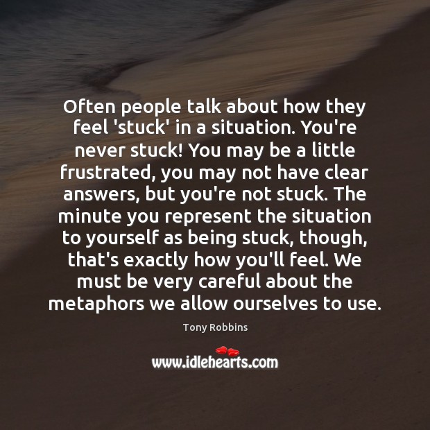 Often people talk about how they feel ‘stuck’ in a situation. You’re Tony Robbins Picture Quote
