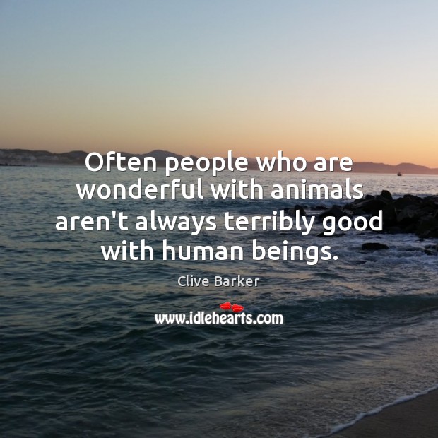 Often people who are wonderful with animals aren’t always terribly good with human beings. Clive Barker Picture Quote