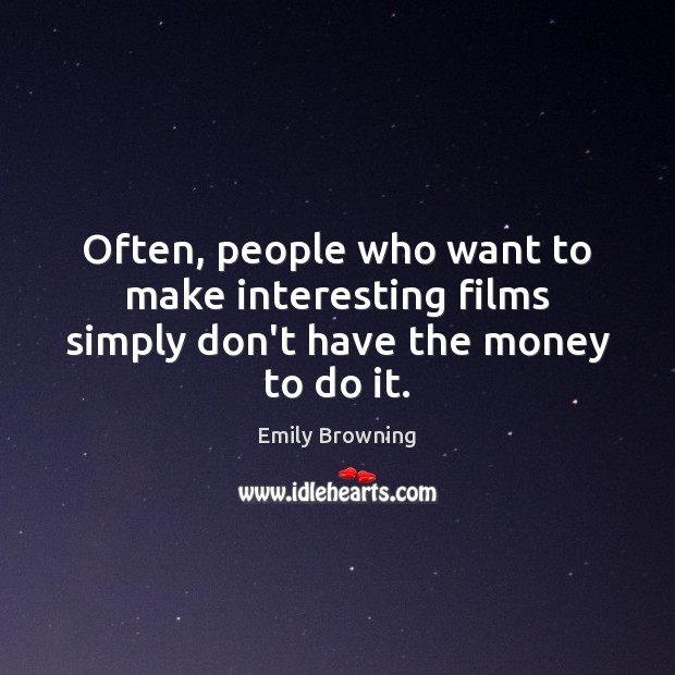 Often, people who want to make interesting films simply don’t have the money to do it. Emily Browning Picture Quote