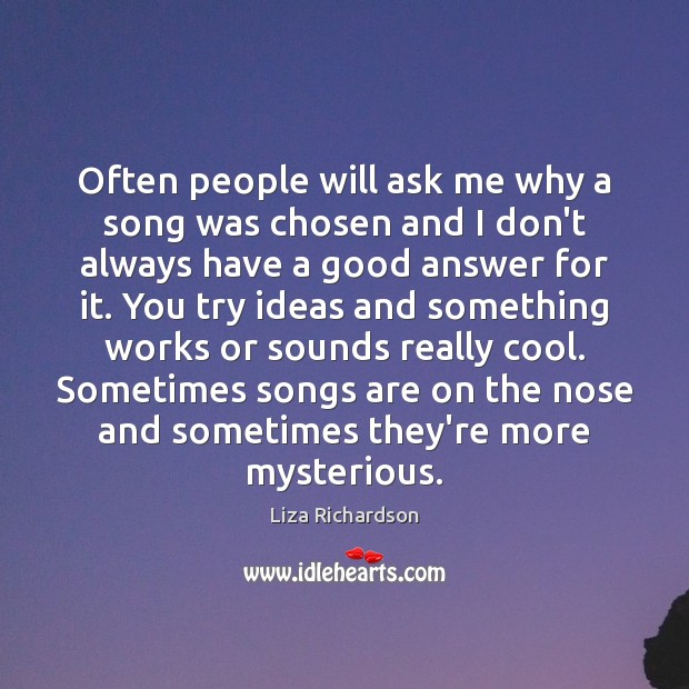 Often people will ask me why a song was chosen and I Liza Richardson Picture Quote