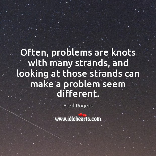 Often, problems are knots with many strands, and looking at those strands Fred Rogers Picture Quote