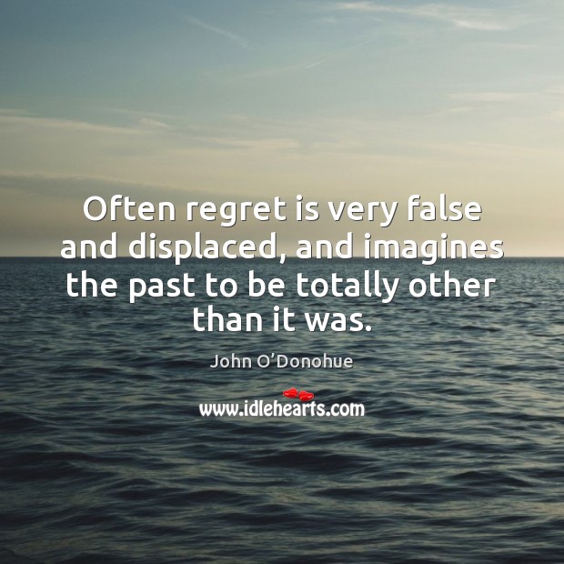 Often regret is very false and displaced, and imagines the past to Image