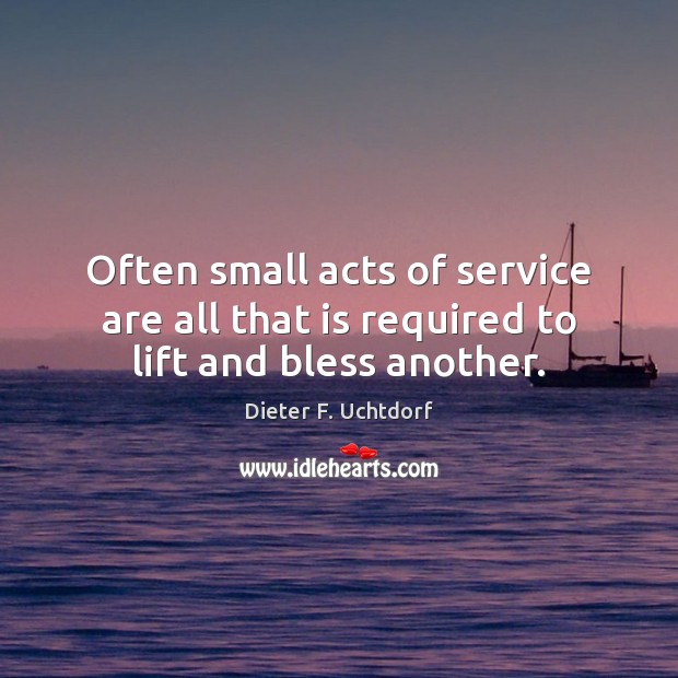 Often small acts of service are all that is required to lift and bless another. Dieter F. Uchtdorf Picture Quote
