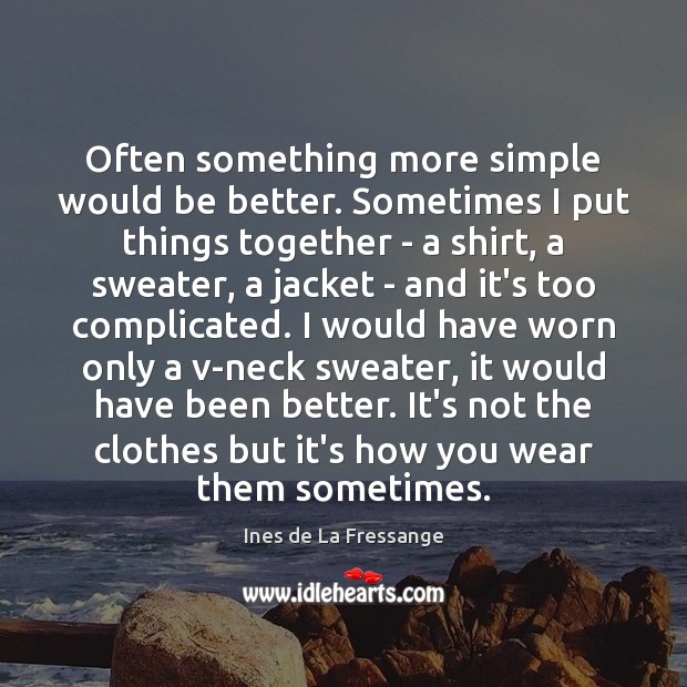 Often something more simple would be better. Sometimes I put things together Ines de La Fressange Picture Quote