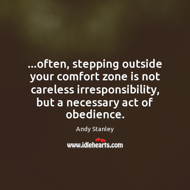 …often, stepping outside your comfort zone is not careless irresponsibility, but a Andy Stanley Picture Quote