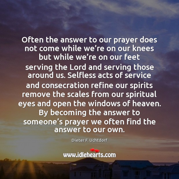 Often the answer to our prayer does not come while we’re Dieter F. Uchtdorf Picture Quote