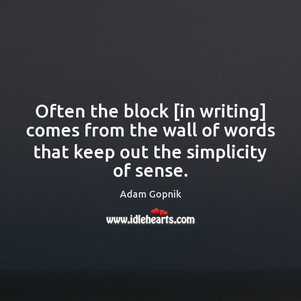 Often the block [in writing] comes from the wall of words that Adam Gopnik Picture Quote