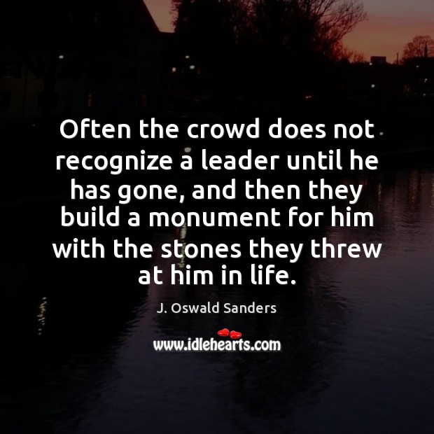 Often the crowd does not recognize a leader until he has gone, J. Oswald Sanders Picture Quote