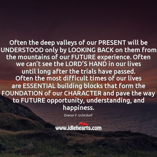 Often the deep valleys of our PRESENT will be UNDERSTOOD only by Dieter F. Uchtdorf Picture Quote