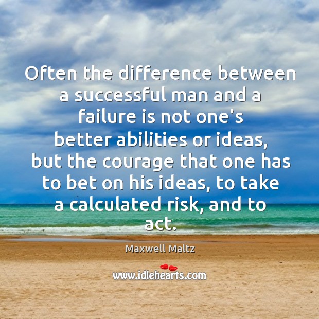 Often the difference between a successful man and a failure is not one’s better abilities or ideas 