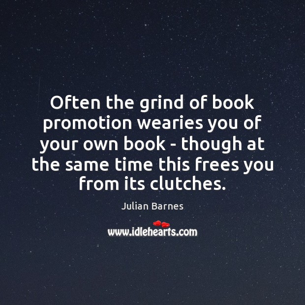 Often the grind of book promotion wearies you of your own book Julian Barnes Picture Quote