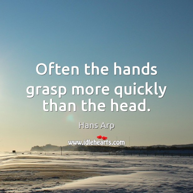 Often the hands grasp more quickly than the head. Hans Arp Picture Quote