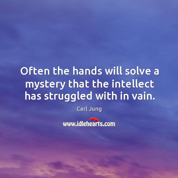 Often the hands will solve a mystery that the intellect has struggled with in vain. Carl Jung Picture Quote