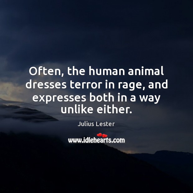 Often, the human animal dresses terror in rage, and expresses both in a way unlike either. Julius Lester Picture Quote