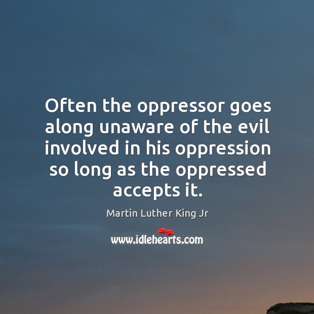 Often the oppressor goes along unaware of the evil involved in his Image